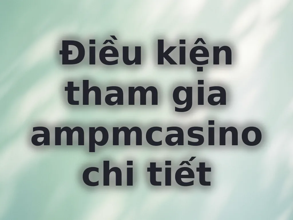 Điều kiện tham gia ampmcasino