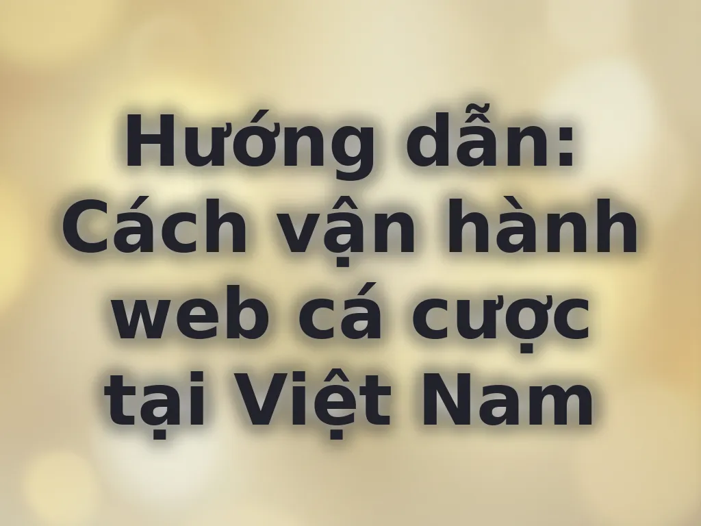 Cách vận hành web cá cược tại Việt Nam